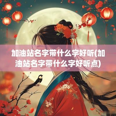 加油站名字带什么字好听(加油站名字带什么字好听点)