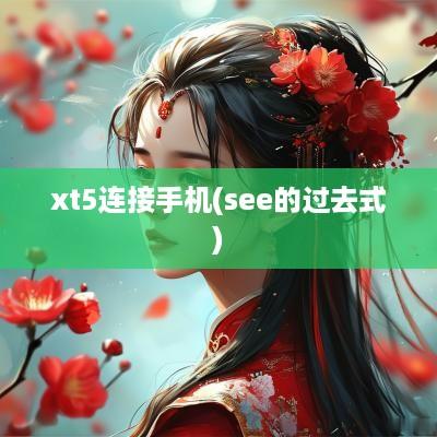 xt5连接手机(see的过去式)