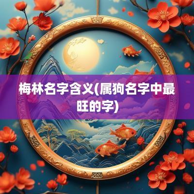 梅林名字含义(属狗名字中最旺的字)
