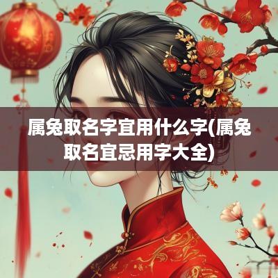 属兔取名字宜用什么字(属兔取名宜忌用字大全)