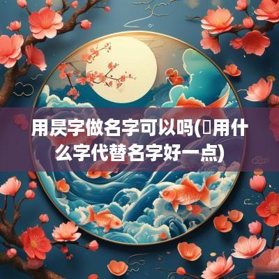 用昃字做名字可以吗(垚用什么字代替名字好一点)
