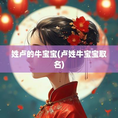 姓卢的牛宝宝(卢姓牛宝宝取名)