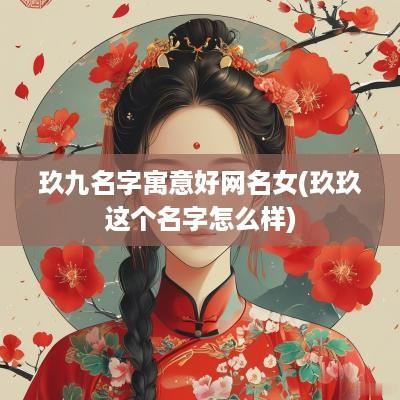 玖九名字寓意好网名女(玖玖这个名字怎么样)