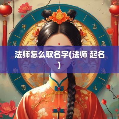 法师怎么取名字(法师 起名)
