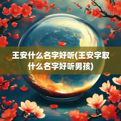 王安什么名字好听(王安字取什么名字好听男孩)