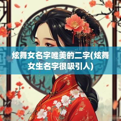 炫舞女名字唯美的二字(炫舞女生名字很吸引人)
