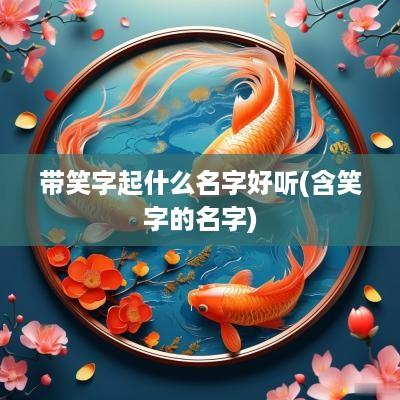 带笑字起什么名字好听(含笑字的名字)