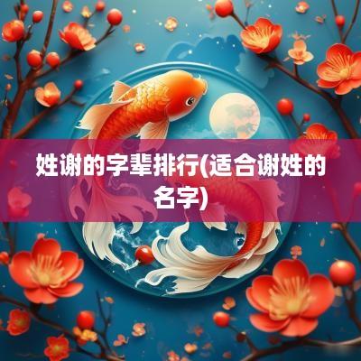 姓谢的字辈排行(适合谢姓的名字)