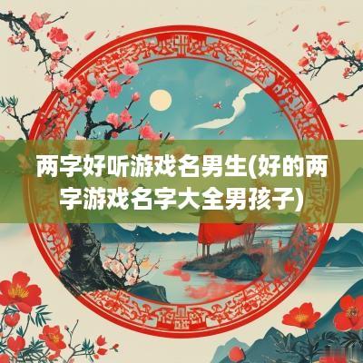 两字好听游戏名男生(好的两字游戏名字大全男孩子)