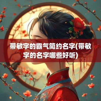 带敏字的霸气简约名字(带敏字的名字哪些好听)