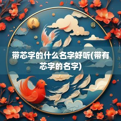 带芯字的什么名字好听(带有芯字的名字)