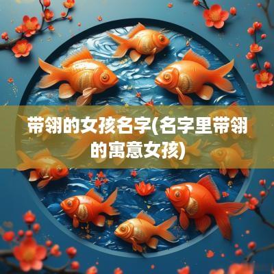 带翎的女孩名字(名字里带翎的寓意女孩)