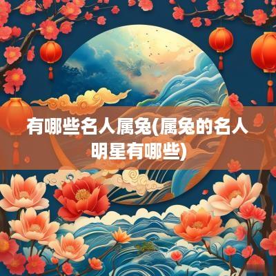 有哪些名人属兔(属兔的名人明星有哪些)