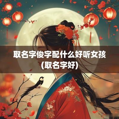 取名字俊字配什么好听女孩(取名字好)