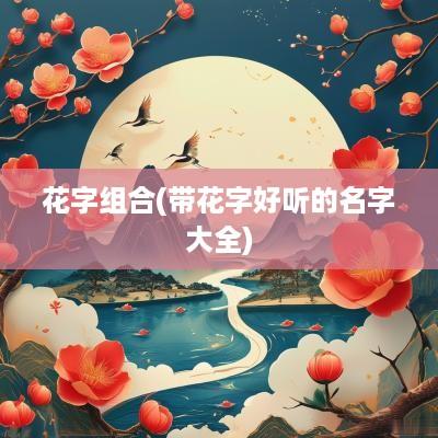 花字组合(带花字好听的名字大全)
