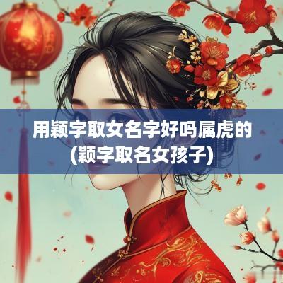 用颖字取女名字好吗属虎的(颖字取名女孩子)