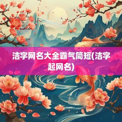洁字网名大全霸气简短(洁字起网名)