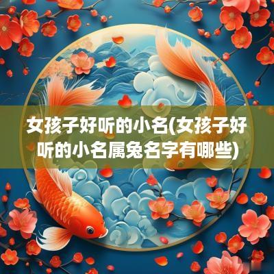 女孩子好听的小名(女孩子好听的小名属兔名字有哪些)