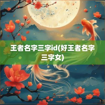 王者名字三字id(好王者名字三字女)