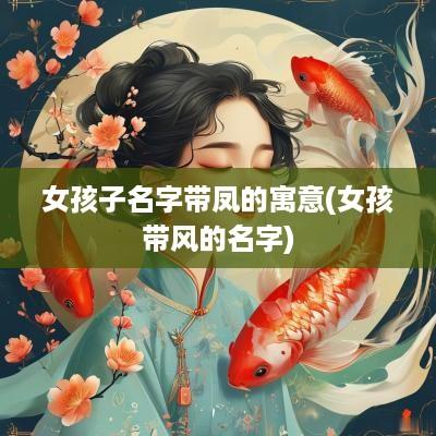 女孩子名字带凤的寓意(女孩带风的名字)