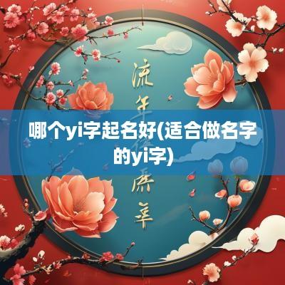 哪个yi字起名好(适合做名字的yi字)