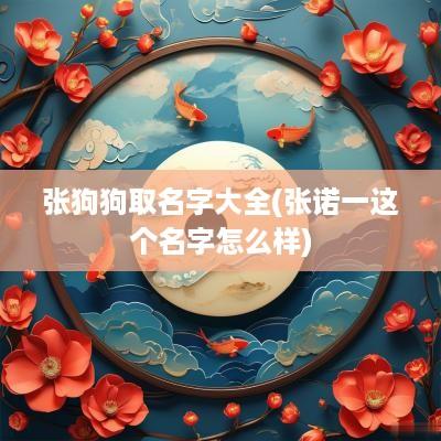 张狗狗取名字大全(张诺一这个名字怎么样)