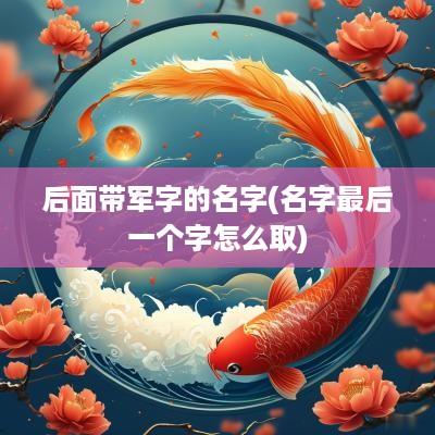 后面带军字的名字(名字最后一个字怎么取)