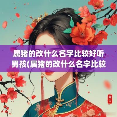 属猪的改什么名字比较好听男孩(属猪的改什么名字比较好听女生)