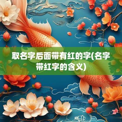 取名字后面带有红的字(名字带红字的含义)