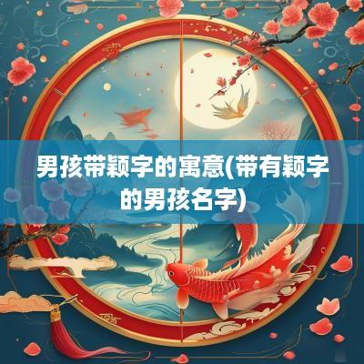 男孩带颖字的寓意(带有颖字的男孩名字)