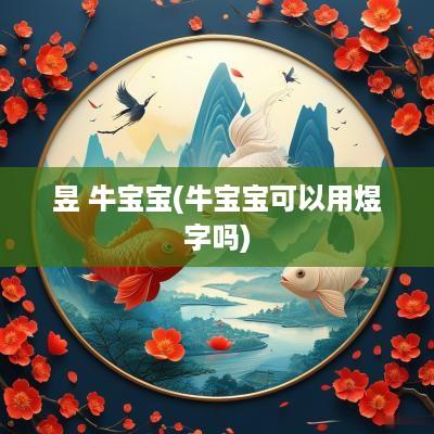 昱 牛宝宝(牛宝宝可以用煜字吗)
