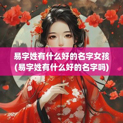 易字姓有什么好的名字女孩(易字姓有什么好的名字吗)