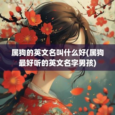 属狗的英文名叫什么好(属狗最好听的英文名字男孩)