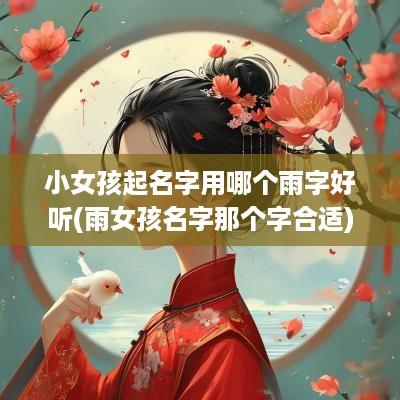 小女孩起名字用哪个雨字好听(雨女孩名字那个字合适)