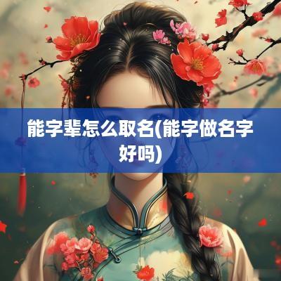 能字辈怎么取名(能字做名字好吗)