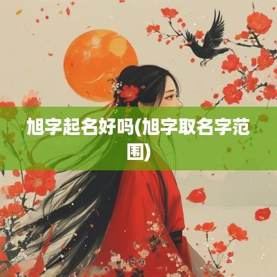 旭字起名好吗(旭字取名字范围)