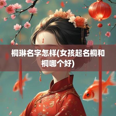 桐琳名字怎样(女孩起名桐和桐哪个好)