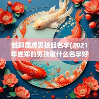 姓郑属虎男孩起名字(2025年姓郑的男孩取什么名字好)