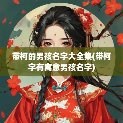 带柯的男孩名字大全集(带柯字有寓意男孩名字)