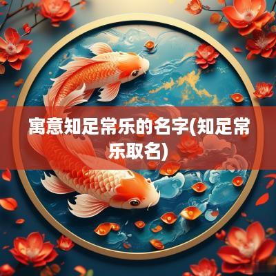 寓意知足常乐的名字(知足常乐取名)