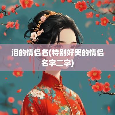 泪的情侣名(特别好哭的情侣名字二字)