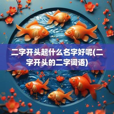二字开头起什么名字好呢(二字开头的二字词语)