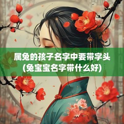 属兔的孩子名字中要带字头(兔宝宝名字带什么好)