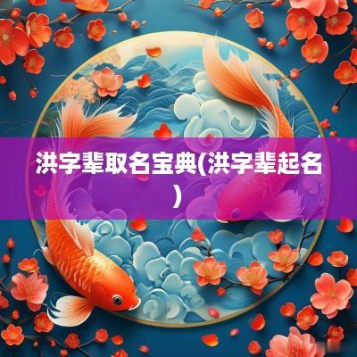 洪字辈取名宝典(洪字辈起名)