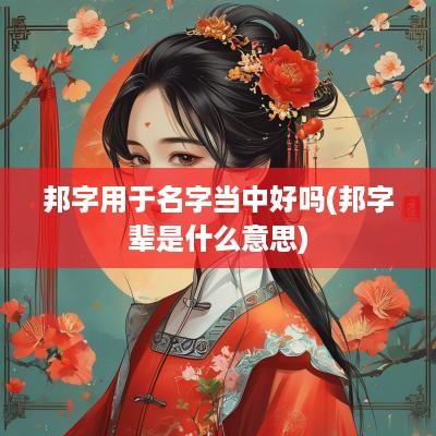 邦字用于名字当中好吗(邦字辈是什么意思)