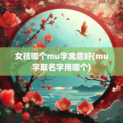 女孩哪个mu字寓意好(mu字取名字用哪个)