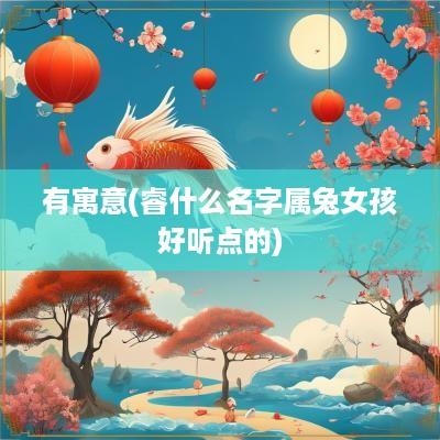 有寓意(睿什么名字属兔女孩好听点的)