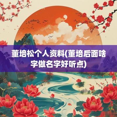 董培松个人资料(董培后面啥字做名字好听点)