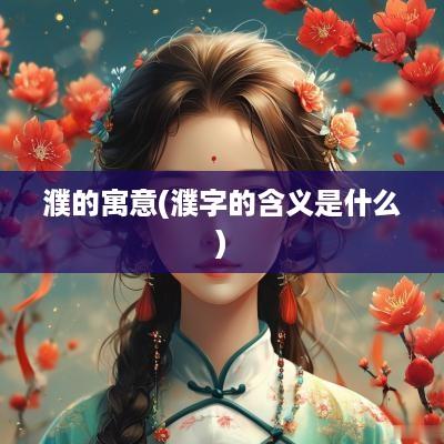 濮的寓意(濮字的含义是什么)