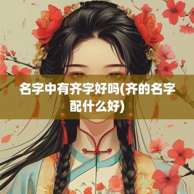 名字中有齐字好吗(齐的名字配什么好)